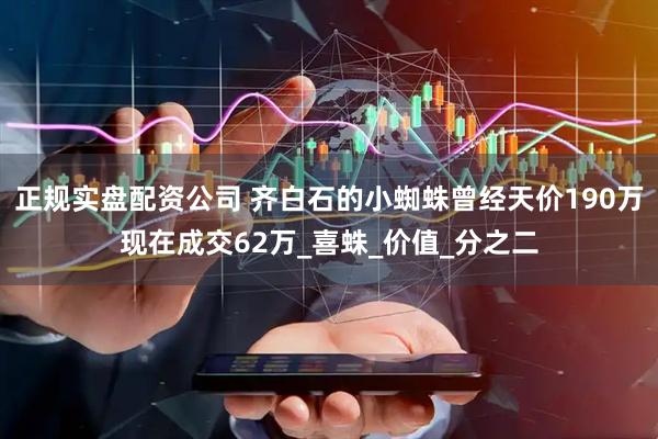正规实盘配资公司 齐白石的小蜘蛛曾经天价190万现在成交62万_喜蛛_价值_分之二