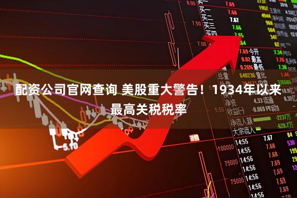 配资公司官网查询 美股重大警告！1934年以来最高关税税率