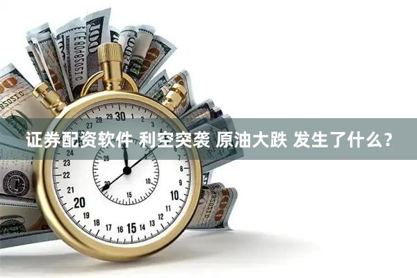 证券配资软件 利空突袭 原油大跌 发生了什么？