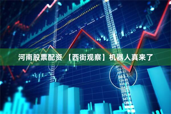 河南股票配资 【西街观察】机器人真来了