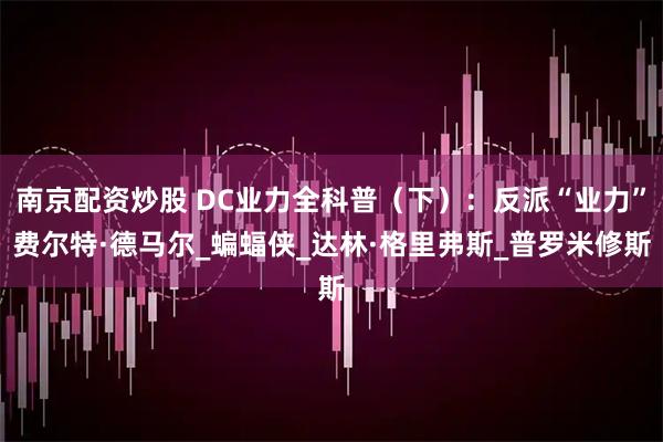 南京配资炒股 DC业力全科普（下）：反派“业力”费尔特·德马尔_蝙蝠侠_达林·格里弗斯_普罗米修斯