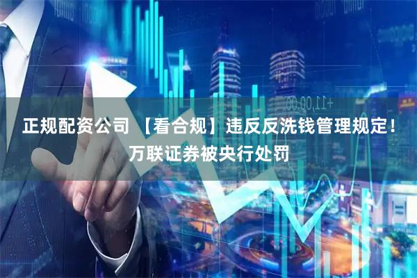 正规配资公司 【看合规】违反反洗钱管理规定！万联证券被央行处罚